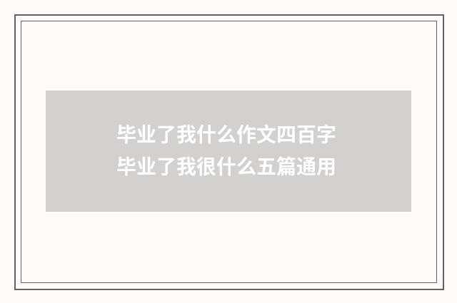 毕业了我什么作文四百字 毕业了我很什么五篇通用
