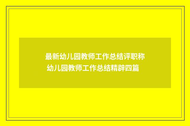 最新幼儿园教师工作总结评职称 幼儿园教师工作总结精辟四篇