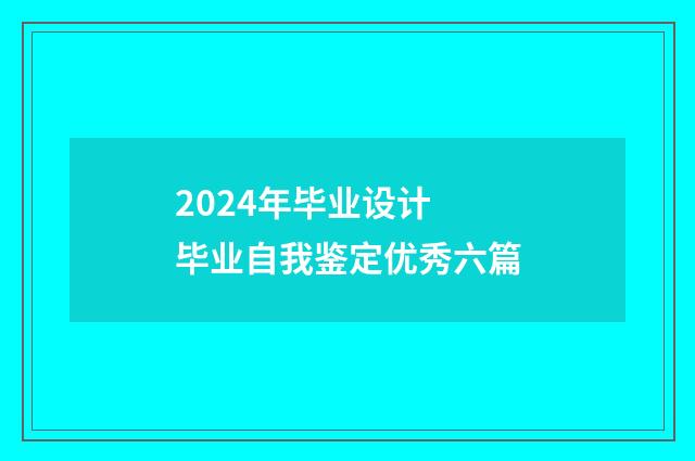 2024年毕业设计 毕业自我鉴定优秀六篇