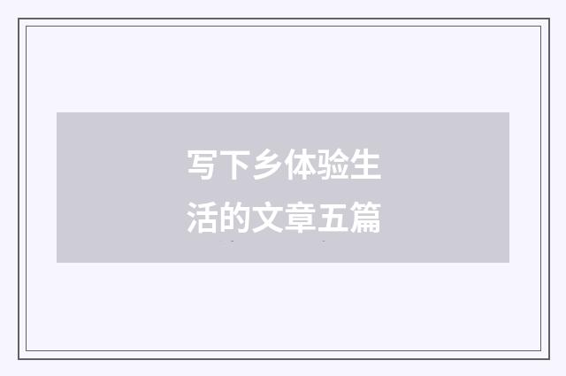 写下乡体验生活的文章五篇