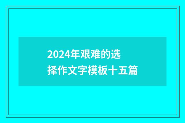 2024年艰难的选择作文字模板十五篇