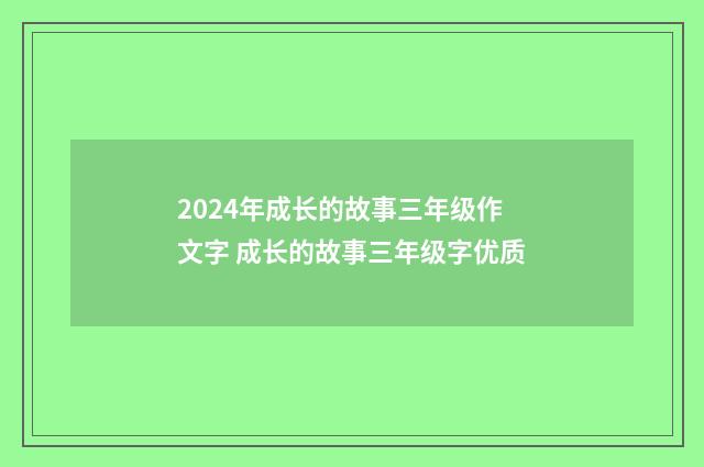 2024年成长的故事三年级作文字 成长的故事三年级字优质