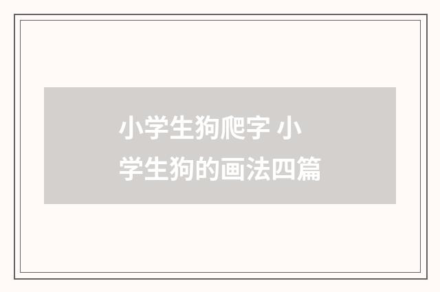 小学生狗爬字 小学生狗的画法四篇
