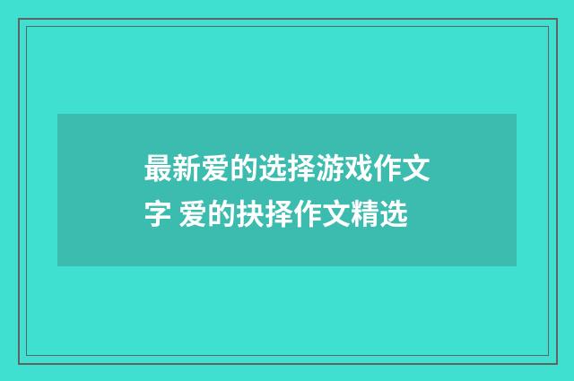 最新爱的选择游戏作文字 爱的抉择作文精选