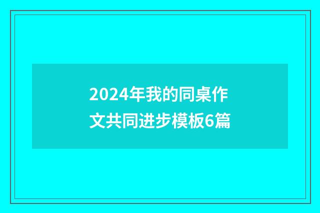 2024年我的同桌作文共同进步模板6篇