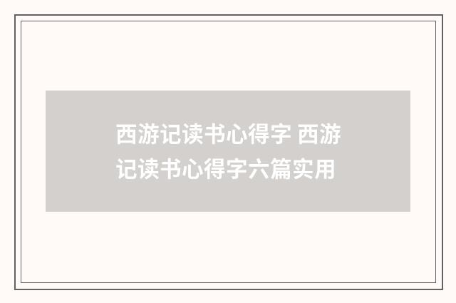 西游记读书心得字 西游记读书心得字六篇实用