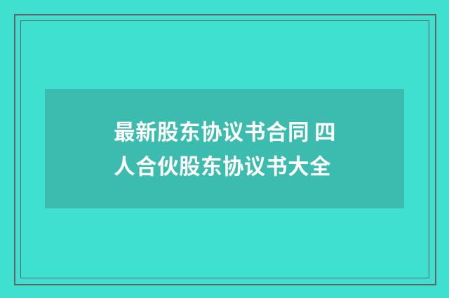 最新股东协议书合同 四人合伙股东协议书大全