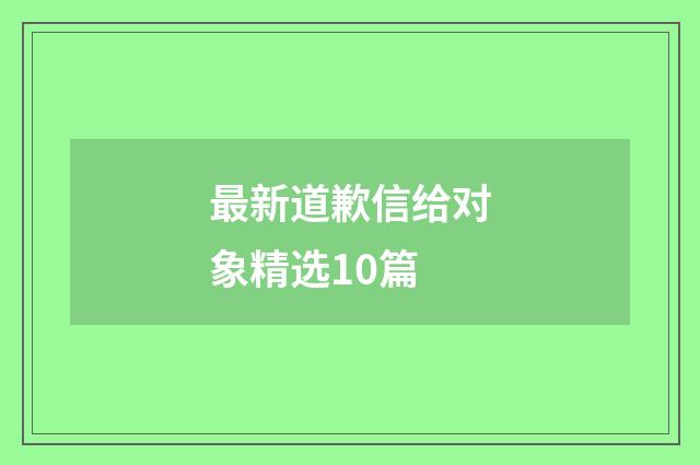 最新道歉信给对象精选10篇