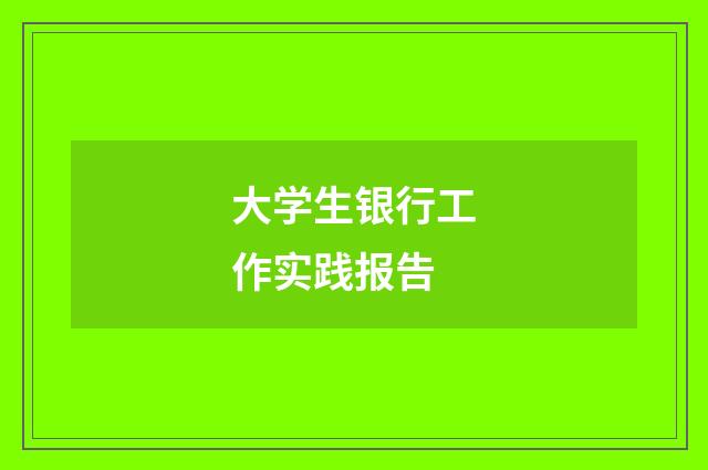 大学生银行工作实践报告