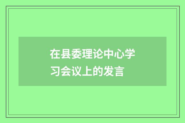 在县委理论中心学习会议上的发言