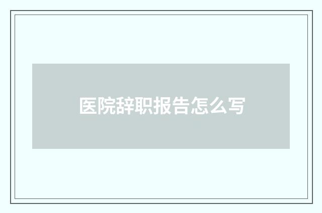 医院辞职报告怎么写