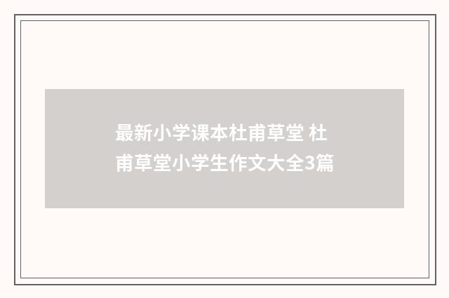 最新小学课本杜甫草堂 杜甫草堂小学生作文大全3篇