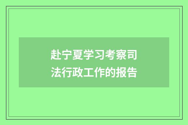 赴宁夏学习考察司法行政工作的报告