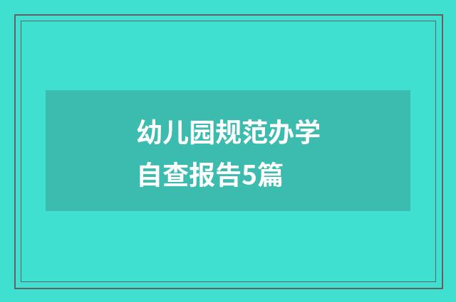 幼儿园规范办学自查报告5篇