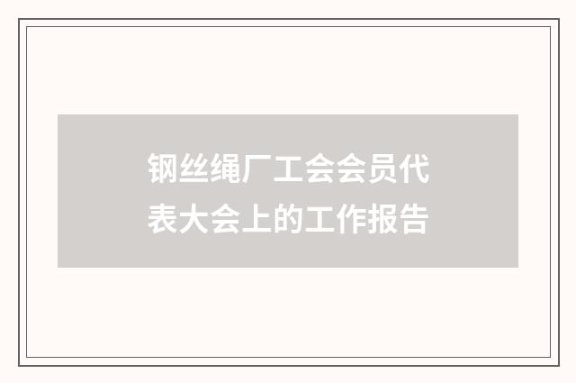 钢丝绳厂工会会员代表大会上的工作报告