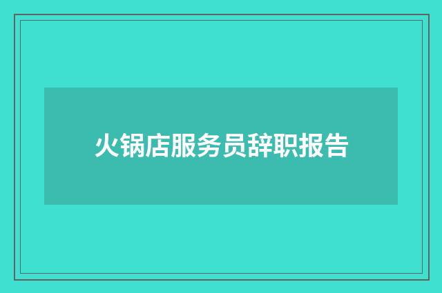火锅店服务员辞职报告