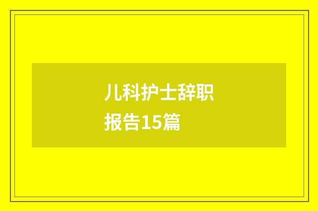 儿科护士辞职报告15篇