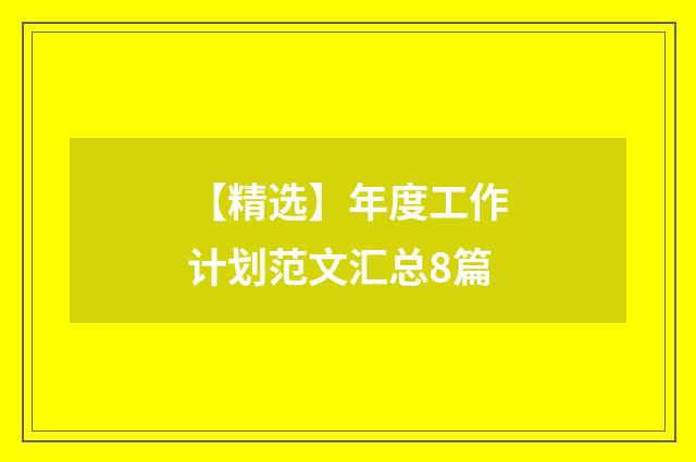 【精选】年度工作计划范文汇总8篇
