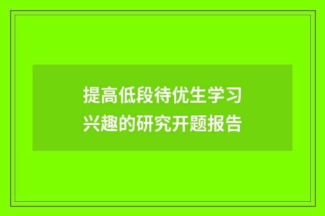 提高低段待优生学习兴趣的研究开题报告