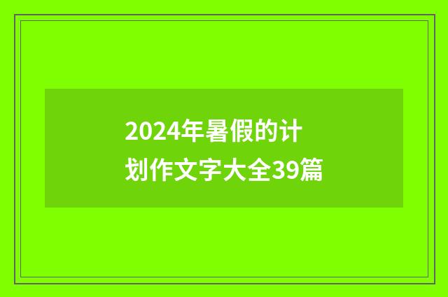 2024年暑假的计划作文字大全39篇