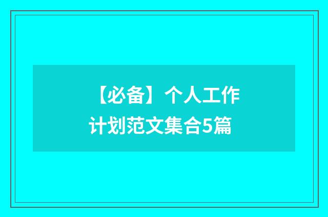 【必备】个人工作计划范文集合5篇