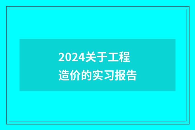 2024关于工程造价的实习报告
