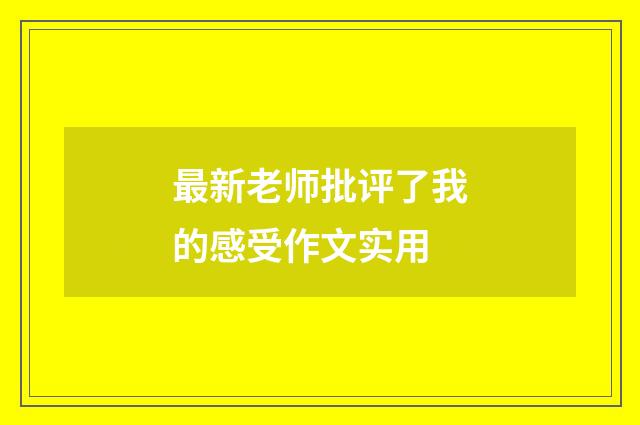 最新老师批评了我的感受作文实用