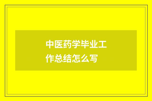 中医药学毕业工作总结怎么写