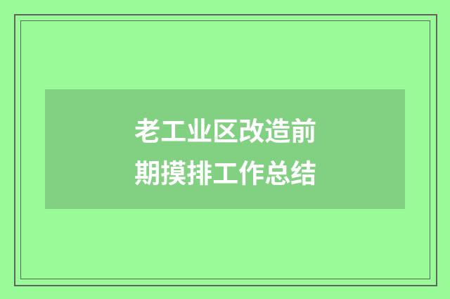老工业区改造前期摸排工作总结