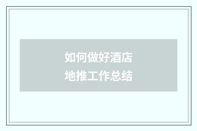 如何做好酒店地推工作总结