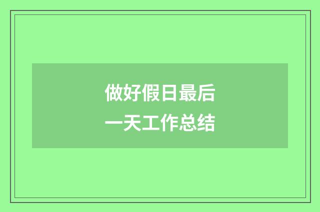 做好假日最后一天工作总结