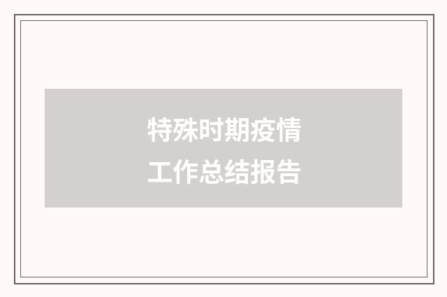 特殊时期疫情工作总结报告