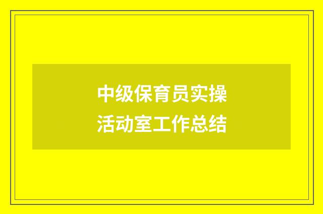 中级保育员实操活动室工作总结