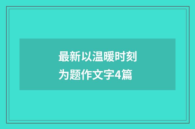 最新以温暖时刻为题作文字4篇