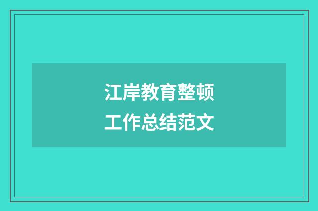 江岸教育整顿工作总结范文