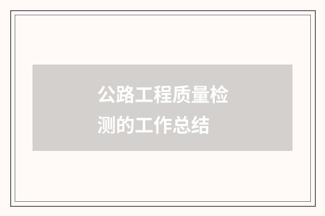 公路工程质量检测的工作总结