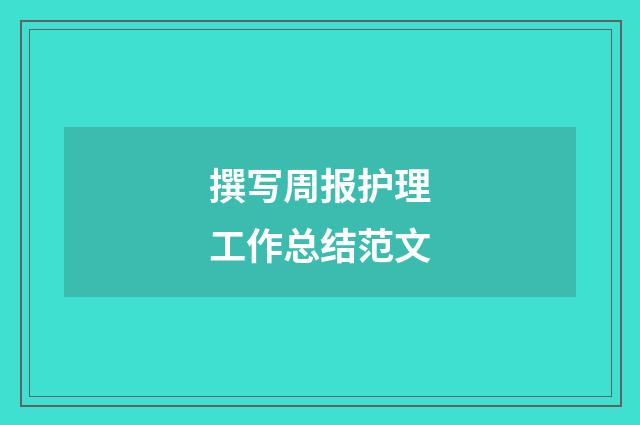 撰写周报护理工作总结范文