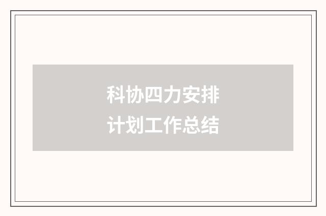 科协四力安排计划工作总结