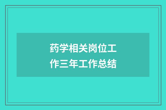 药学相关岗位工作三年工作总结