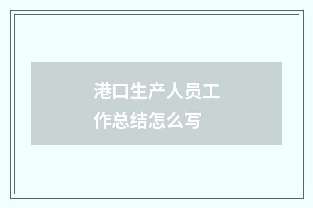 港口生产人员工作总结怎么写