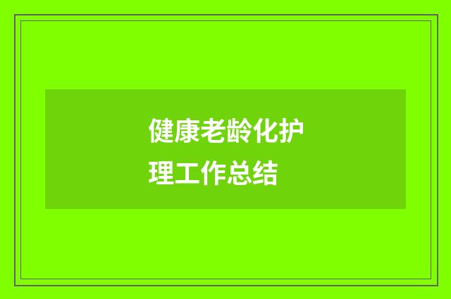 健康老龄化护理工作总结