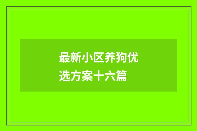 最新小区养狗优选方案十六篇