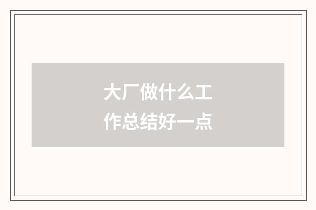 大厂做什么工作总结好一点
