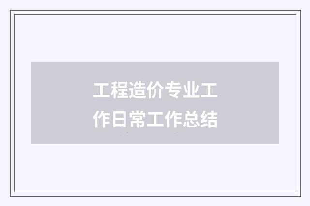 工程造价专业工作日常工作总结