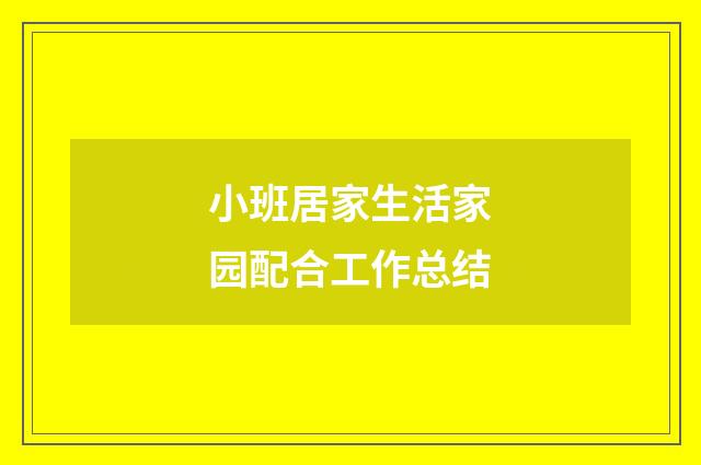 小班居家生活家园配合工作总结