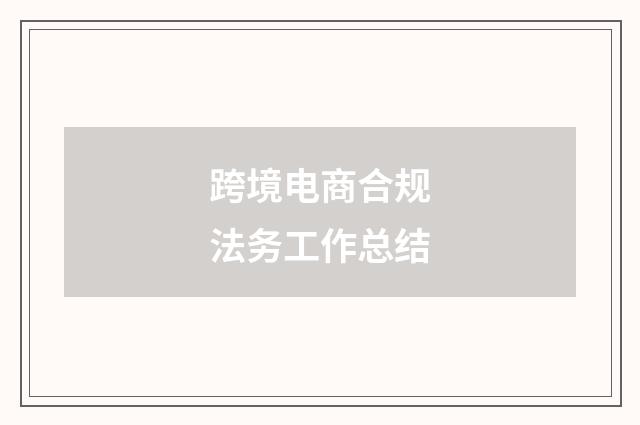 跨境电商合规法务工作总结
