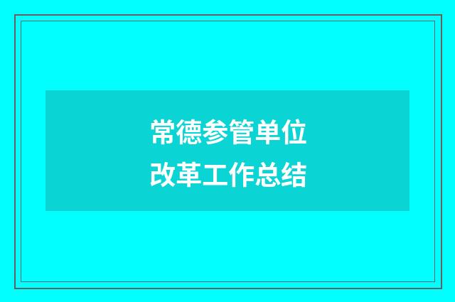 常德参管单位改革工作总结