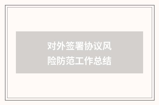 对外签署协议风险防范工作总结