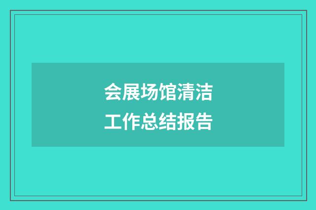 会展场馆清洁工作总结报告