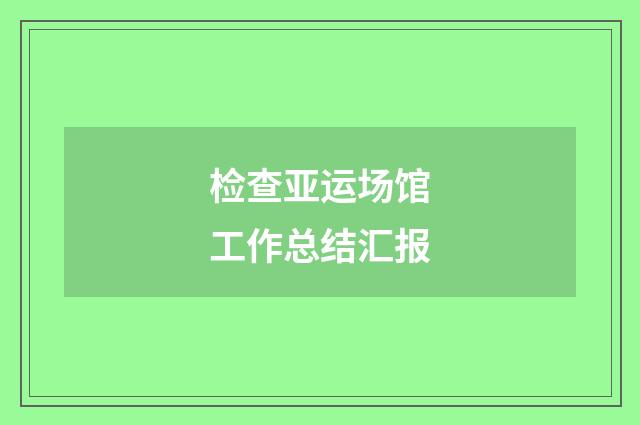 检查亚运场馆工作总结汇报